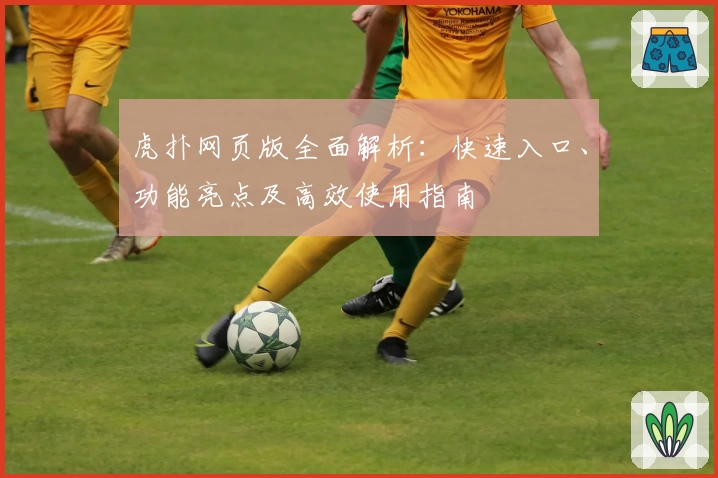 虎扑网页版全面解析：快速入口、功能亮点及高效使用指南