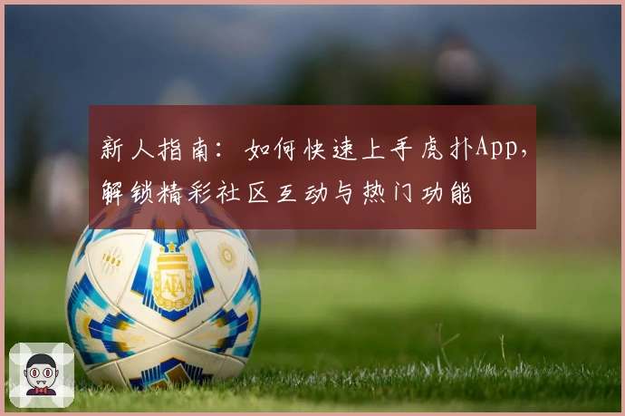 新人指南：如何快速上手虎扑App，解锁精彩社区互动与热门功能