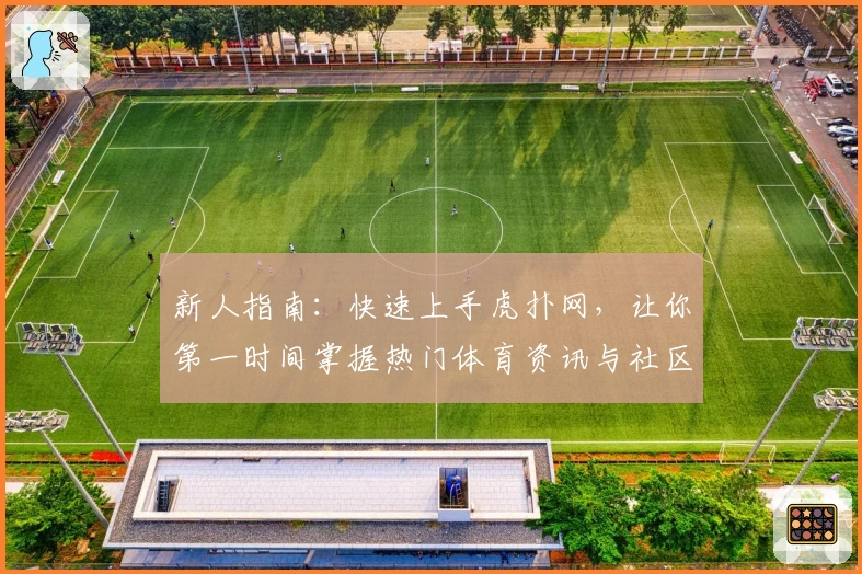 新人指南：快速上手虎扑网，让你第一时间掌握热门体育资讯与社区动态