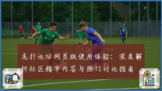 虎扑论坛网页版使用体验：深度解析社区精华内容与热门讨论指南