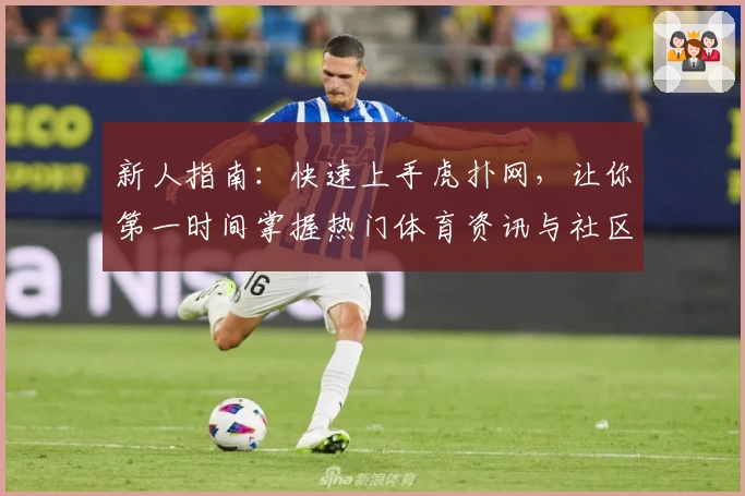 新人指南：快速上手虎扑网，让你第一时间掌握热门体育资讯与社区动态
