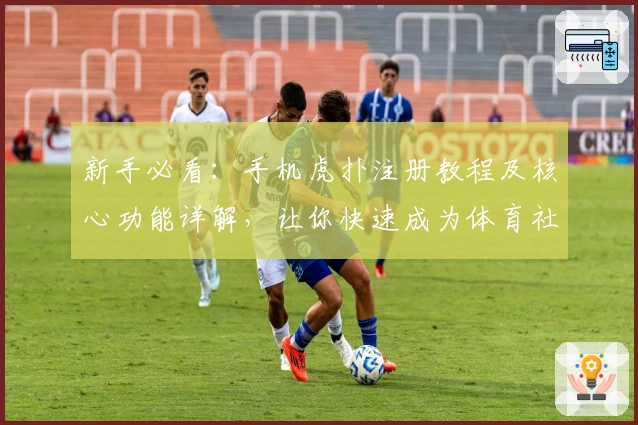 新手必看：手机虎扑注册教程及核心功能详解，让你快速成为体育社区达人