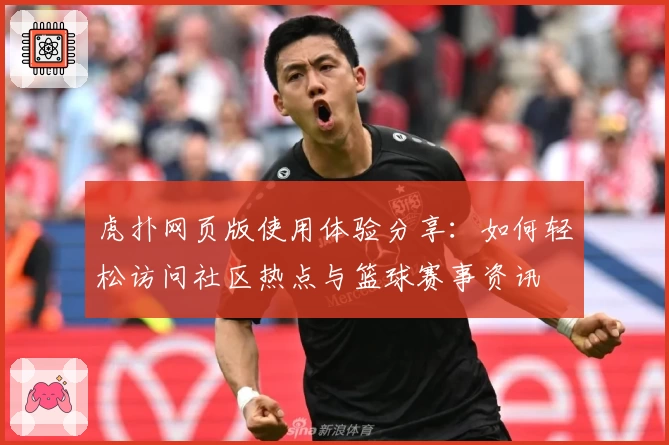 虎扑网页版使用体验分享：如何轻松访问社区热点与篮球赛事资讯