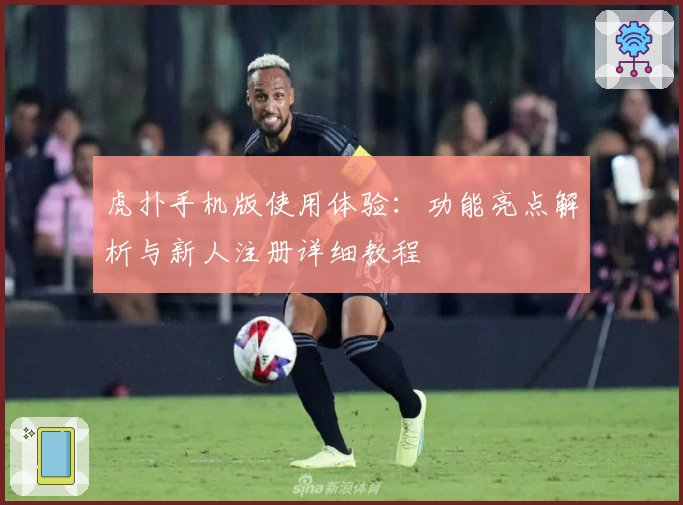 虎扑手机版使用体验：功能亮点解析与新人注册详细教程