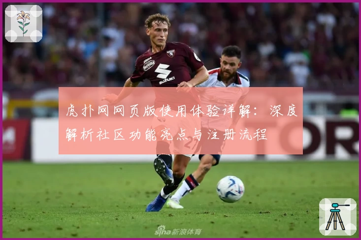 虎扑网网页版使用体验详解:深度解析社区功能亮点与注册流程