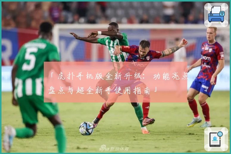 「虎扑手机版全新升级：功能亮点盘点与超全新手使用指南」