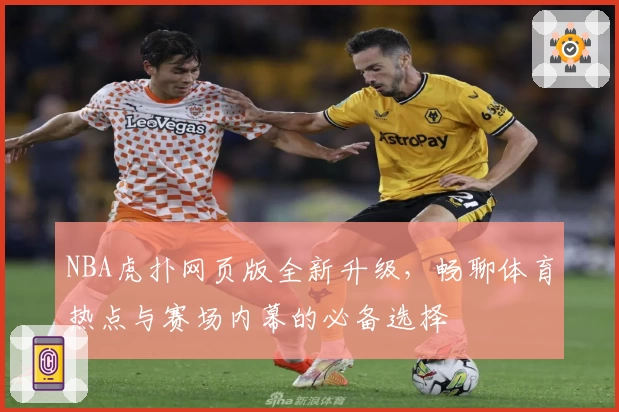 NBA虎扑网页版全新升级，畅聊体育热点与赛场内幕的必备选择