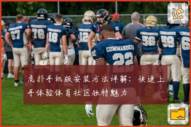 虎扑手机版安装方法详解：快速上手体验体育社区独特魅力