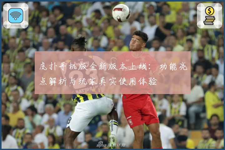 虎扑手机版全新版本上线：功能亮点解析与玩家真实使用体验