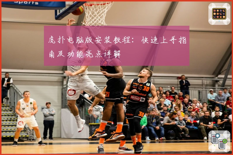 虎扑电脑版安装教程：快速上手指南及功能亮点详解