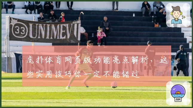 虎扑体育网页版功能亮点解析，这些实用技巧你一定不能错过