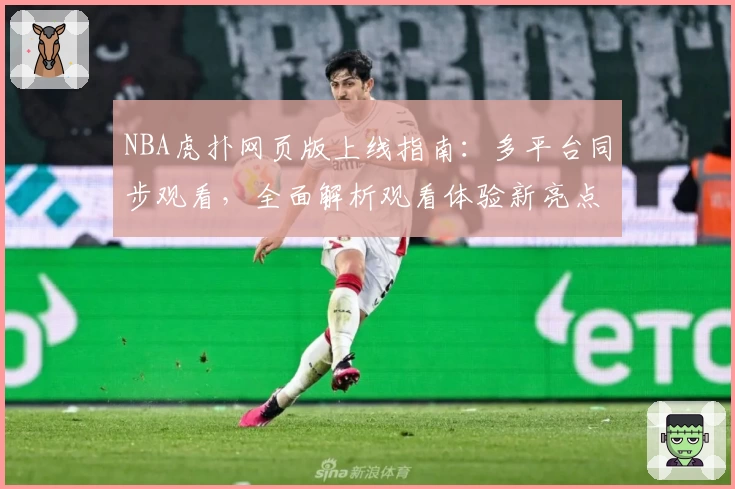NBA虎扑网页版上线指南：多平台同步观看，全面解析观看体验新亮点