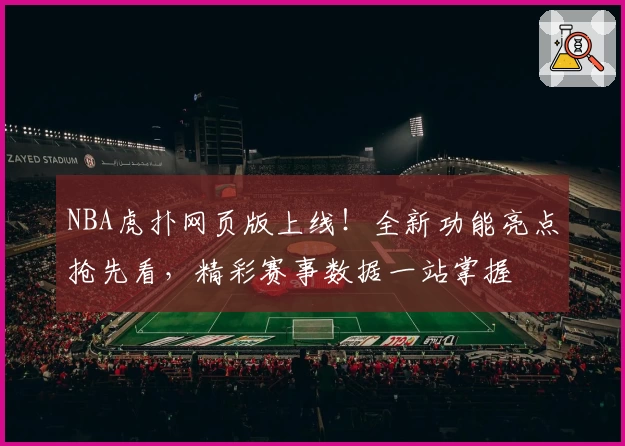 NBA虎扑网页版上线!全新功能亮点抢先看,精彩赛事数据一站掌握