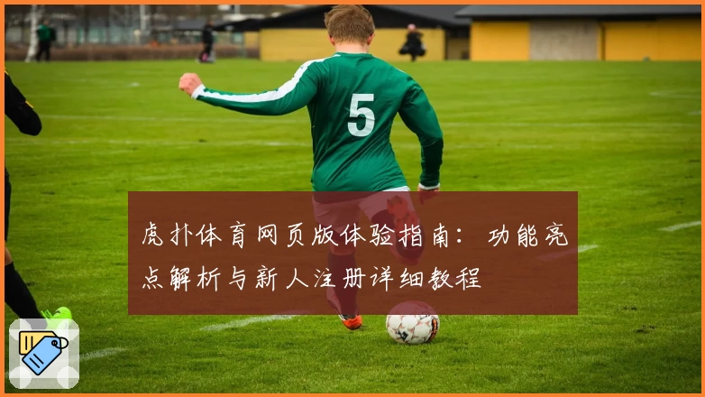 虎扑体育网页版体验指南：功能亮点解析与新人注册详细教程