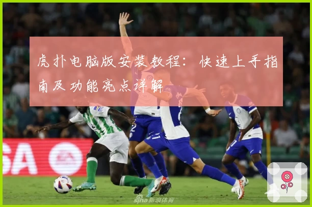 虎扑电脑版安装教程：快速上手指南及功能亮点详解