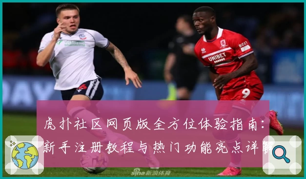 虎扑社区网页版全方位体验指南：新手注册教程与热门功能亮点详解