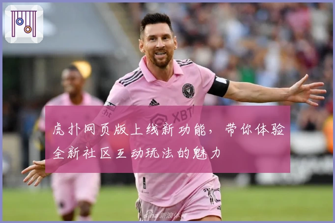 虎扑网页版上线新功能，带你体验全新社区互动玩法的魅力
