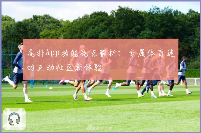 虎扑App功能亮点解析：专属体育迷的互动社区新体验