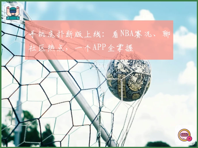 手机虎扑新版上线：看NBA赛况、聊社区热点，一个APP全掌握