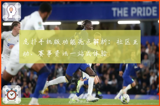 虎扑手机版功能亮点解析：社区互动、赛事资讯一站式体验