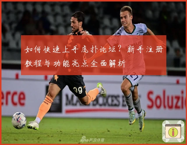 如何快速上手虎扑论坛？新手注册教程与功能亮点全面解析