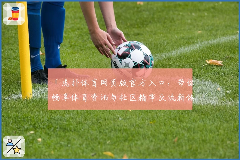 「虎扑体育网页版官方入口,带你畅享体育资讯与社区精华交流新体验」