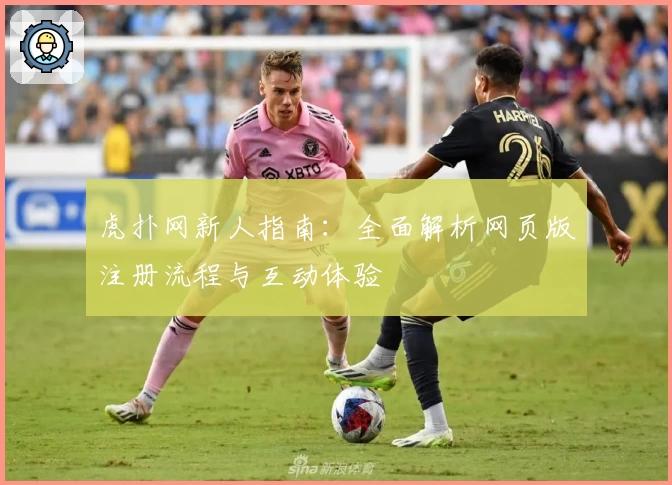 虎扑网新人指南：全面解析网页版注册流程与互动体验