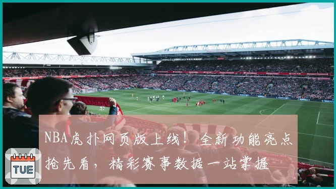 NBA虎扑网页版上线！全新功能亮点抢先看，精彩赛事数据一站掌握